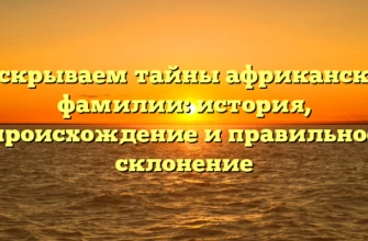 Раскрываем тайны африканской фамилии: история, происхождение и правильное склонение Раскрываем тайны африканской фамилии: история, происхождение и правильное склонение