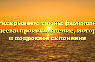 Раскрываем тайны фамилии Бадеева: происхождение, история и подробное склонение