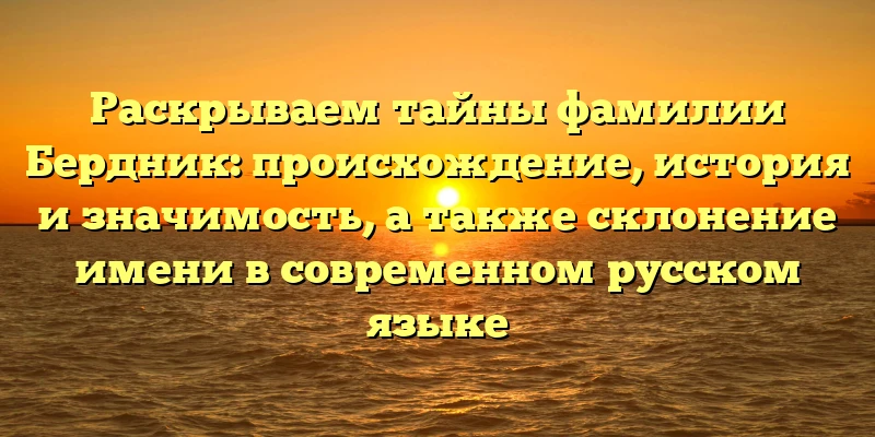 Раскрываем тайны фамилии Бердник: происхождение, история и значимость, а также склонение имени в современном русском языке Раскрываем тайны фамилии Бердник: происхождение, история и значимость, а также склонение имени в современном русском языке