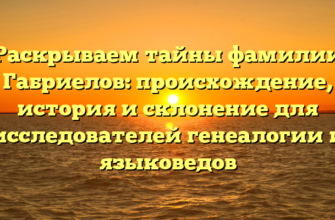 Раскрываем тайны фамилии Габриелов: происхождение, история и склонение для исследователей генеалогии и языковедов