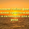 Раскрываем тайны фамилии Данькина: происхождение, история и склонение для каждого рода