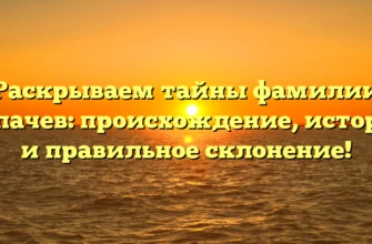 Раскрываем тайны фамилии Копачев: происхождение, история и правильное склонение! Раскрываем тайны фамилии Копачев: происхождение, история и правильное склонение!