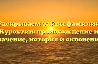 Раскрываем тайны фамилии Курохтин: происхождение и значение, история и склонение! Раскрываем тайны фамилии Курохтин: происхождение и значение, история и склонение!
