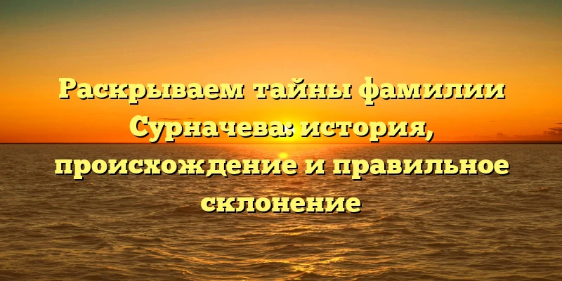 Раскрываем тайны фамилии Сурначева: история, происхождение и правильное склонение Раскрываем тайны фамилии Сурначева: история, происхождение и правильное склонение