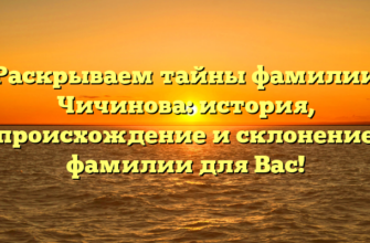 Раскрываем тайны фамилии Чичинова: история, происхождение и склонение фамилии для Вас! Раскрываем тайны фамилии Чичинова: история, происхождение и склонение фамилии для Вас!