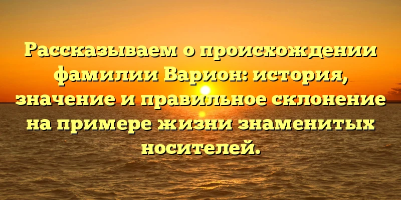 Рассказываем о происхождении фамилии Варион: история, значение и правильное склонение на примере жизни знаменитых носителей. Рассказываем о происхождении фамилии Варион: история, значение и правильное склонение на примере жизни знаменитых носителей.