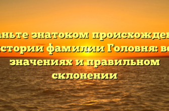 Станьте знатоком происхождения и истории фамилии Головня: все о значениях и правильном склонении