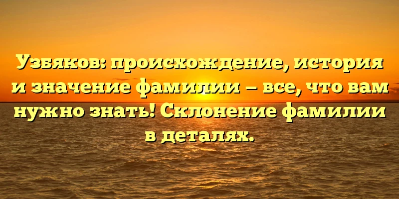 Узбяков: происхождение, история и значение фамилии — все, что вам нужно знать! Склонение фамилии в деталях. Узбяков: происхождение, история и значение фамилии — все, что вам нужно знать! Склонение фамилии в деталях.