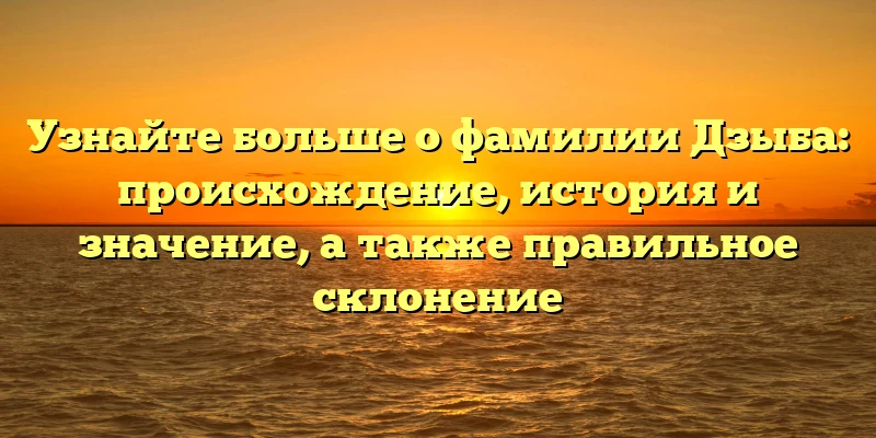 Узнайте больше о фамилии Дзыба: происхождение, история и значение, а также правильное склонение Узнайте больше о фамилии Дзыба: происхождение, история и значение, а также правильное склонение