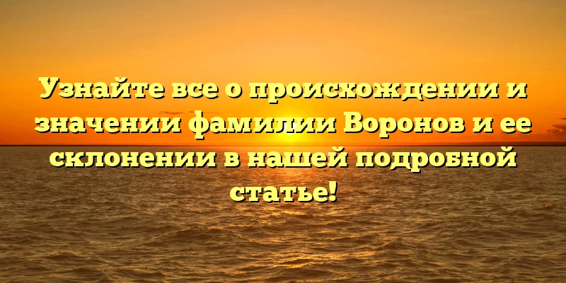 Узнайте все о происхождении и значении фамилии Воронов и ее склонении в нашей подробной статье! Узнайте все о происхождении и значении фамилии Воронов и ее склонении в нашей подробной статье!