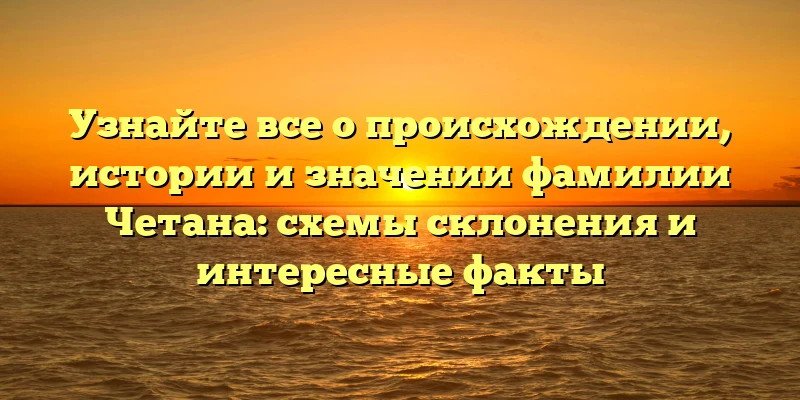 Узнайте все о происхождении, истории и значении фамилии Четана: схемы склонения и интересные факты Узнайте все о происхождении, истории и значении фамилии Четана: схемы склонения и интересные факты