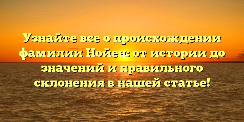 Узнайте все о происхождении фамилии Нойен: от истории до значений и правильного склонения в нашей статье! Узнайте все о происхождении фамилии Нойен: от истории до значений и правильного склонения в нашей статье!