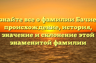 Узнайте все о фамилии Бачиев: происхождение, история, значение и склонение этой знаменитой фамилии