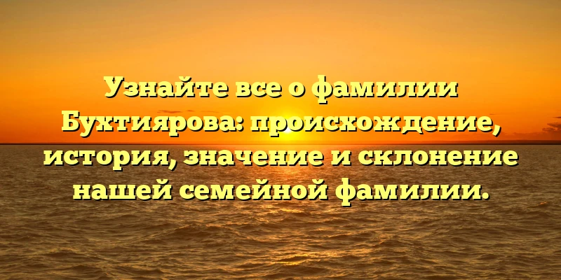 Узнайте все о фамилии Бухтиярова: происхождение, история, значение и склонение нашей семейной фамилии. Узнайте все о фамилии Бухтиярова: происхождение, история, значение и склонение нашей семейной фамилии.