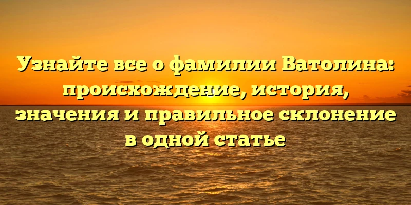 Узнайте все о фамилии Ватолина: происхождение, история, значения и правильное склонение в одной статье Узнайте все о фамилии Ватолина: происхождение, история, значения и правильное склонение в одной статье