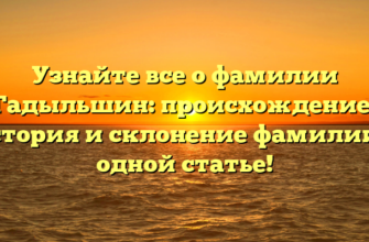 Узнайте все о фамилии Гадыльшин: происхождение, история и склонение фамилии в одной статье!