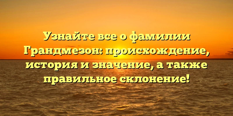 Узнайте все о фамилии Грандмезон: происхождение, история и значение, а также правильное склонение! Узнайте все о фамилии Грандмезон: происхождение, история и значение, а также правильное склонение!