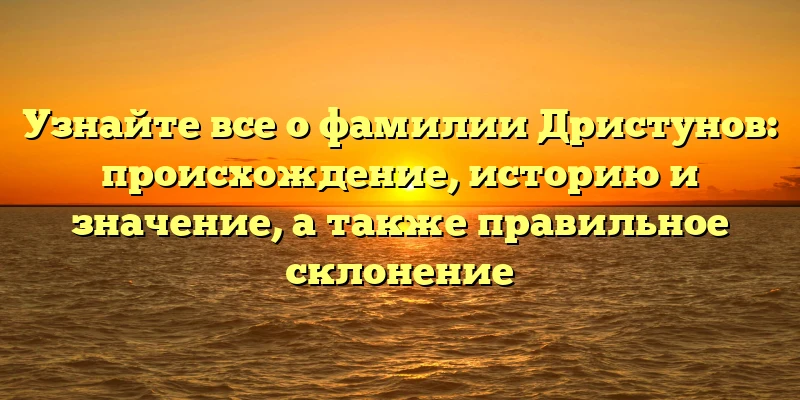 Узнайте все о фамилии Дристунов: происхождение, историю и значение, а также правильное склонение Узнайте все о фамилии Дристунов: происхождение, историю и значение, а также правильное склонение