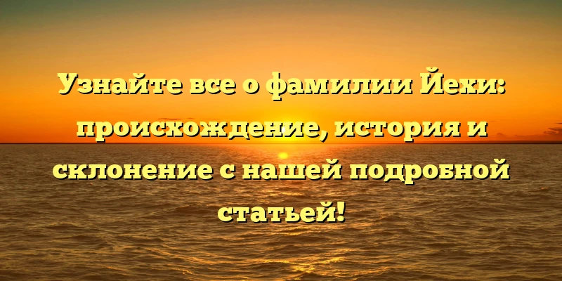Узнайте все о фамилии Йехи: происхождение, история и склонение с нашей подробной статьей! Узнайте все о фамилии Йехи: происхождение, история и склонение с нашей подробной статьей!