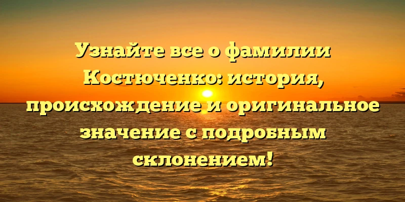 Узнайте все о фамилии Костюченко: история, происхождение и оригинальное значение с подробным склонением! Узнайте все о фамилии Костюченко: история, происхождение и оригинальное значение с подробным склонением!