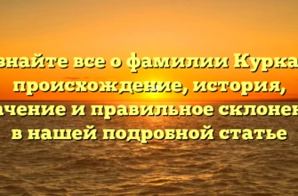 Узнайте все о фамилии Куркан: происхождение, история, значение и правильное склонение в нашей подробной статье