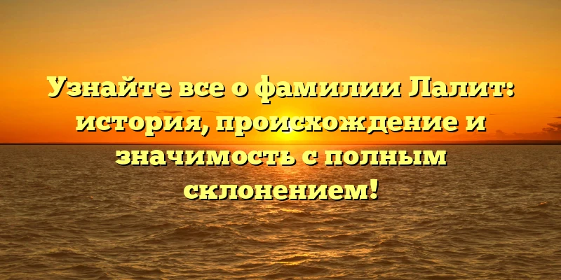 Узнайте все о фамилии Лалит: история, происхождение и значимость с полным склонением! Узнайте все о фамилии Лалит: история, происхождение и значимость с полным склонением!