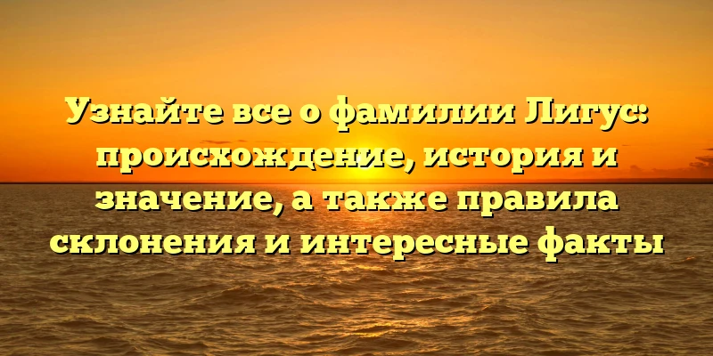 Узнайте все о фамилии Лигус: происхождение, история и значение, а также правила склонения и интересные факты Узнайте все о фамилии Лигус: происхождение, история и значение, а также правила склонения и интересные факты