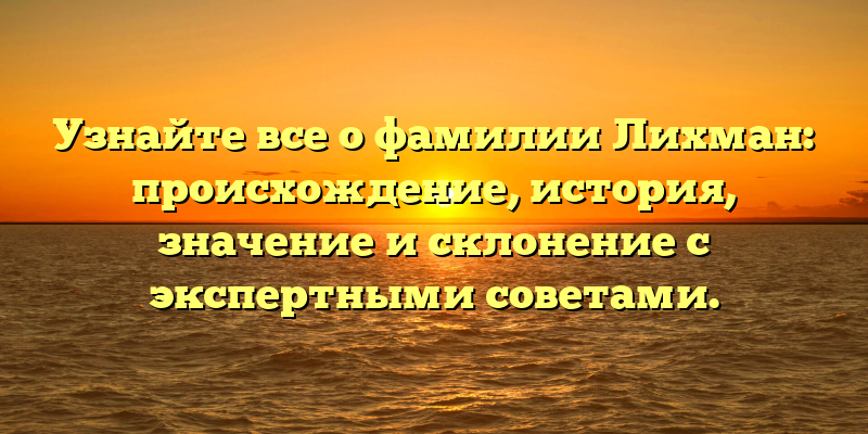 Узнайте все о фамилии Лихман: происхождение, история, значение и склонение с экспертными советами.