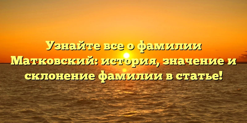 Узнайте все о фамилии Матковский: история, значение и склонение фамилии в статье! Узнайте все о фамилии Матковский: история, значение и склонение фамилии в статье!