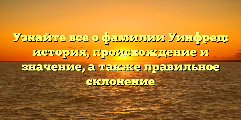 Узнайте все о фамилии Уинфред: история, происхождение и значение, а также правильное склонение