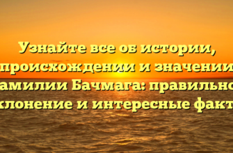Узнайте все об истории, происхождении и значении фамилии Бачмага: правильное склонение и интересные факты Узнайте все об истории, происхождении и значении фамилии Бачмага: правильное склонение и интересные факты