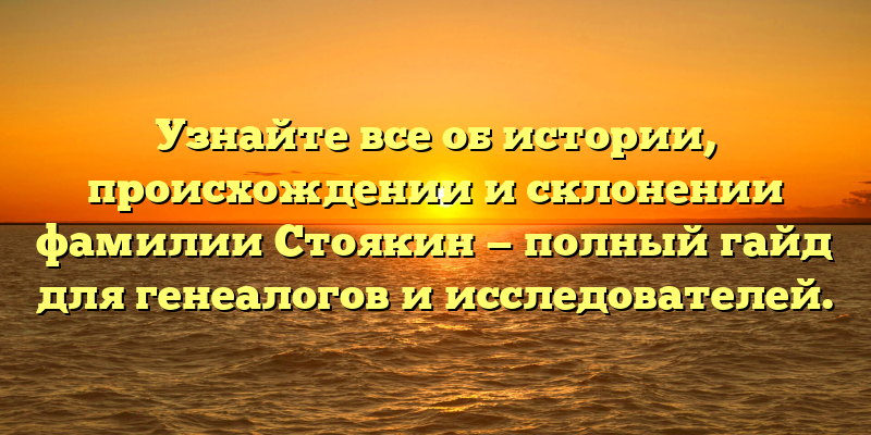Узнайте все об истории, происхождении и склонении фамилии Стоякин — полный гайд для генеалогов и исследователей.