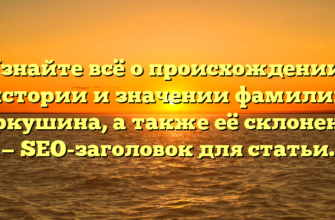 Узнайте всё о происхождении, истории и значении фамилии Гаркушина, а также её склонение — SEO-заголовок для статьи. Узнайте всё о происхождении, истории и значении фамилии Гаркушина, а также её склонение — SEO-заголовок для статьи.
