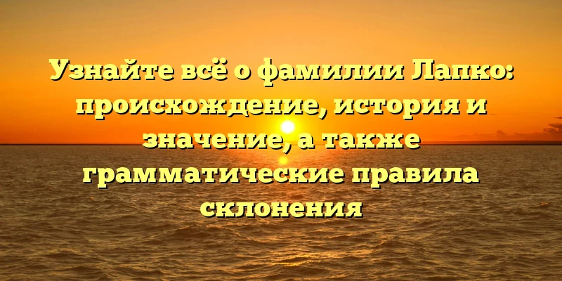 Узнайте всё о фамилии Лапко: происхождение, история и значениe, а также грамматические правила склонения Узнайте всё о фамилии Лапко: происхождение, история и значениe, а также грамматические правила склонения