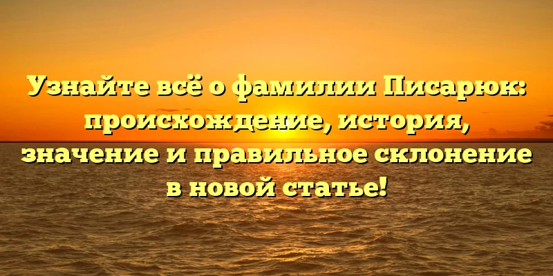 Узнайте всё о фамилии Писарюк: происхождение, история, значение и правильное склонение в новой статье! Узнайте всё о фамилии Писарюк: происхождение, история, значение и правильное склонение в новой статье!
