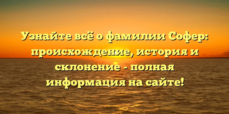 Узнайте всё о фамилии Софер: происхождение, история и склонение - полная информация на сайте! Узнайте всё о фамилии Софер: происхождение, история и склонение - полная информация на сайте!