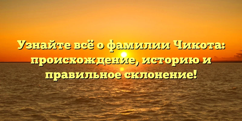 Узнайте всё о фамилии Чикота: происхождение, историю и правильное склонение! Узнайте всё о фамилии Чикота: происхождение, историю и правильное склонение!