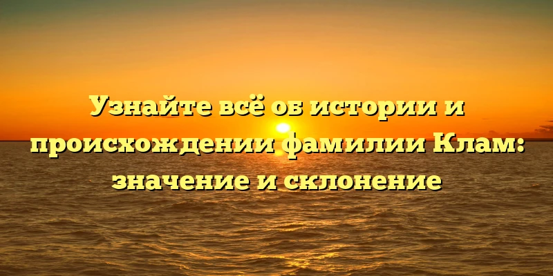 Узнайте всё об истории и происхождении фамилии Клам: значение и склонение Узнайте всё об истории и происхождении фамилии Клам: значение и склонение