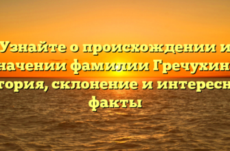 Узнайте о происхождении и значении фамилии Гречухина: история, склонение и интересные факты