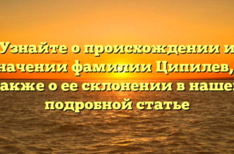 Узнайте о происхождении и значении фамилии Ципилев, а также о ее склонении в нашей подробной статье
