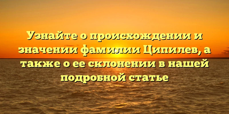 Узнайте о происхождении и значении фамилии Ципилев, а также о ее склонении в нашей подробной статье Узнайте о происхождении и значении фамилии Ципилев, а также о ее склонении в нашей подробной статье