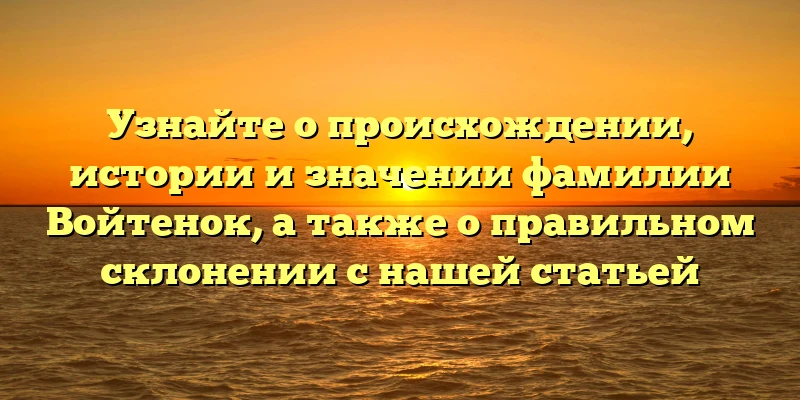 Узнайте о происхождении, истории и значении фамилии Войтенок, а также о правильном склонении с нашей статьей Узнайте о происхождении, истории и значении фамилии Войтенок, а также о правильном склонении с нашей статьей