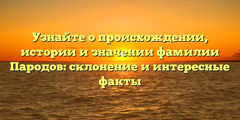 Узнайте о происхождении, истории и значении фамилии Пародов: склонение и интересные факты Узнайте о происхождении, истории и значении фамилии Пародов: склонение и интересные факты