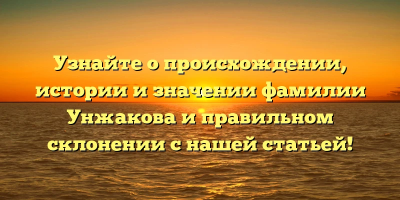 Узнайте о происхождении, истории и значении фамилии Унжакова и правильном склонении с нашей статьей! Узнайте о происхождении, истории и значении фамилии Унжакова и правильном склонении с нашей статьей!
