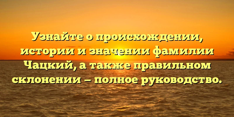 Узнайте о происхождении, истории и значении фамилии Чацкий, а также правильном склонении — полное руководство. Узнайте о происхождении, истории и значении фамилии Чацкий, а также правильном склонении — полное руководство.