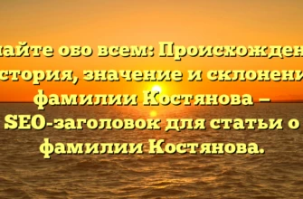 Узнайте обо всем: Происхождение, история, значение и склонение фамилии Костянова — SEO-заголовок для статьи о фамилии Костянова. Узнайте обо всем: Происхождение, история, значение и склонение фамилии Костянова — SEO-заголовок для статьи о фамилии Костянова.