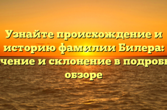Узнайте происхождение и историю фамилии Билера: значение и склонение в подробном обзоре