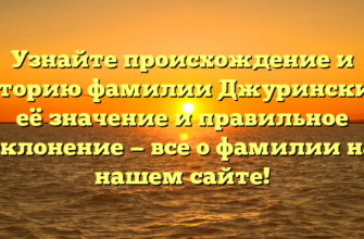 Узнайте происхождение и историю фамилии Джуринский, её значение и правильное склонение — все о фамилии на нашем сайте!