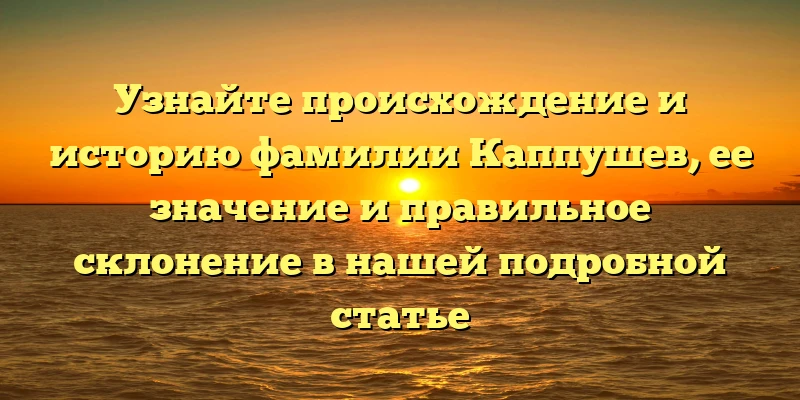 Узнайте происхождение и историю фамилии Каппушев, ее значение и правильное склонение в нашей подробной статье Узнайте происхождение и историю фамилии Каппушев, ее значение и правильное склонение в нашей подробной статье