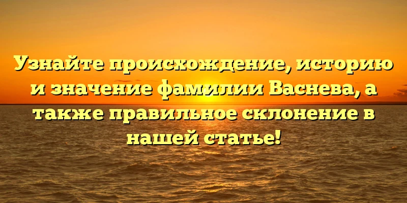 Узнайте происхождение, историю и значение фамилии Васнева, а также правильное склонение в нашей статье! Узнайте происхождение, историю и значение фамилии Васнева, а также правильное склонение в нашей статье!